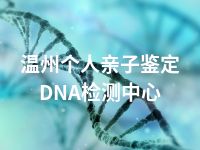 温州个人亲子鉴定DNA检测中心