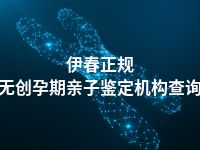 伊春正规无创孕期亲子鉴定机构查询