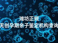 潍坊正规无创孕期亲子鉴定机构查询