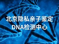 北京隐私亲子鉴定DNA检测中心