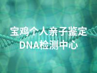 宝鸡个人亲子鉴定DNA检测中心