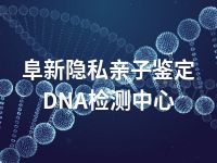 阜新隐私亲子鉴定DNA检测中心