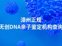 漳州正规无创DNA亲子鉴定机构查询