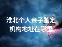 淮北个人亲子鉴定机构地址在哪里