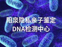 阳泉隐私亲子鉴定DNA检测中心