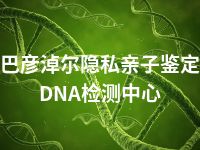 巴彦淖尔隐私亲子鉴定DNA检测中心