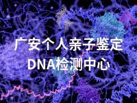 广安个人亲子鉴定DNA检测中心