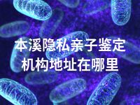本溪隐私亲子鉴定机构地址在哪里