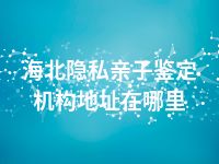 海北隐私亲子鉴定机构地址在哪里