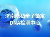 济南隐私亲子鉴定DNA检测中心