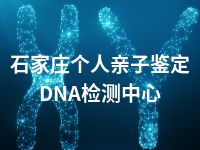 石家庄个人亲子鉴定DNA检测中心