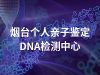 烟台个人亲子鉴定DNA检测中心
