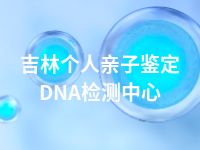 吉林个人亲子鉴定DNA检测中心