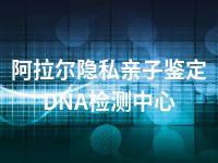 阿拉尔隐私亲子鉴定DNA检测中心