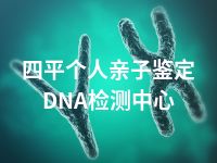 四平个人亲子鉴定DNA检测中心
