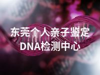 东莞个人亲子鉴定DNA检测中心