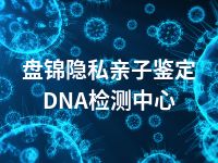 盘锦隐私亲子鉴定DNA检测中心