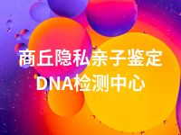 商丘隐私亲子鉴定DNA检测中心