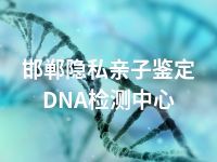 邯郸隐私亲子鉴定DNA检测中心