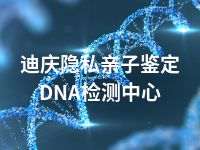 迪庆隐私亲子鉴定DNA检测中心