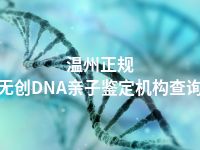 温州正规无创DNA亲子鉴定机构查询