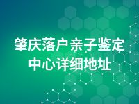 肇庆落户亲子鉴定中心详细地址