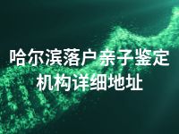 哈尔滨落户亲子鉴定机构详细地址