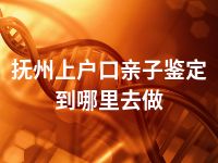 抚州上户口亲子鉴定到哪里去做