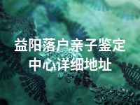 益阳落户亲子鉴定中心详细地址