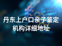 丹东上户口亲子鉴定机构详细地址