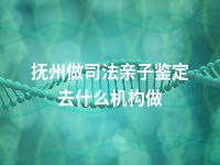 抚州做司法亲子鉴定去什么机构做