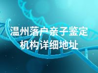 温州落户亲子鉴定机构详细地址
