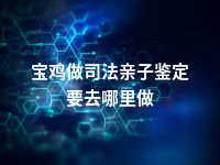 宝鸡做司法亲子鉴定要去哪里做