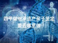 四平做继承遗产亲子鉴定要去哪里做