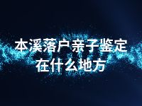 本溪落户亲子鉴定在什么地方