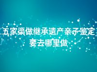 五家渠做继承遗产亲子鉴定要去哪里做