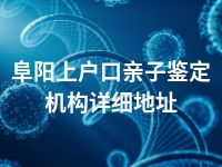 阜阳上户口亲子鉴定机构详细地址