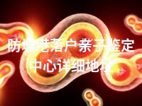 防城港落户亲子鉴定中心详细地址