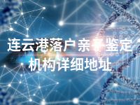 连云港落户亲子鉴定机构详细地址