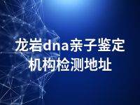 龙岩dna亲子鉴定机构检测地址