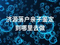 济源落户亲子鉴定到哪里去做