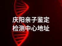 庆阳亲子鉴定检测中心地址