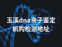 玉溪dna亲子鉴定机构检测地址