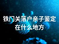 铁门关落户亲子鉴定在什么地方
