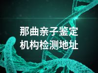 那曲亲子鉴定机构检测地址