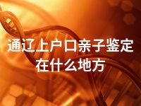 通辽上户口亲子鉴定在什么地方