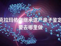 克拉玛依做继承遗产亲子鉴定要去哪里做