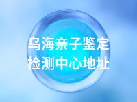 乌海亲子鉴定检测中心地址