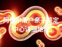 阿拉尔落户亲子鉴定中心详细地址