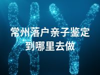 常州落户亲子鉴定到哪里去做